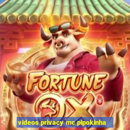 videos privacy mc pipokinha